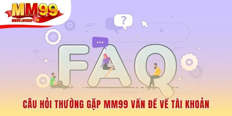 Câu hỏi thường gặp MM99 giải đáp đăng ký và khôi phục