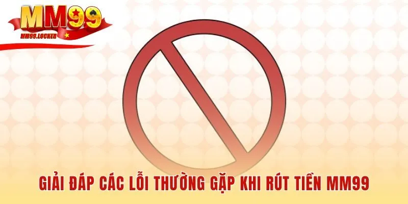 Giải đáp các lỗi rút tiền MM99 giúp giao dịch suôn sẻ