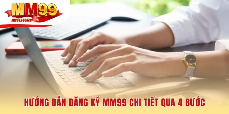 Quy trình đăng ký MM99 an toàn chỉ với 4 bước cơ bản