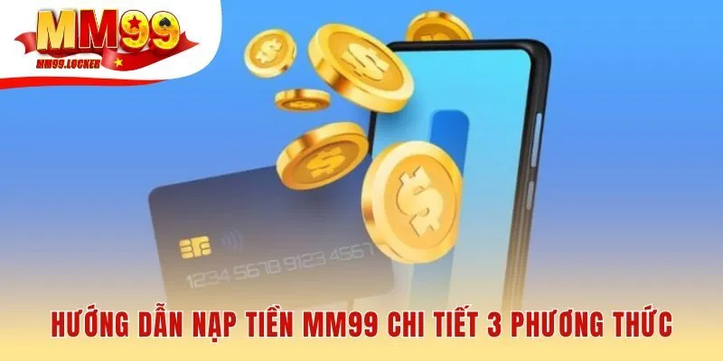 Hướng dẫn nạp tiền MM99 với quy trình tinh gọn cho từng kênh