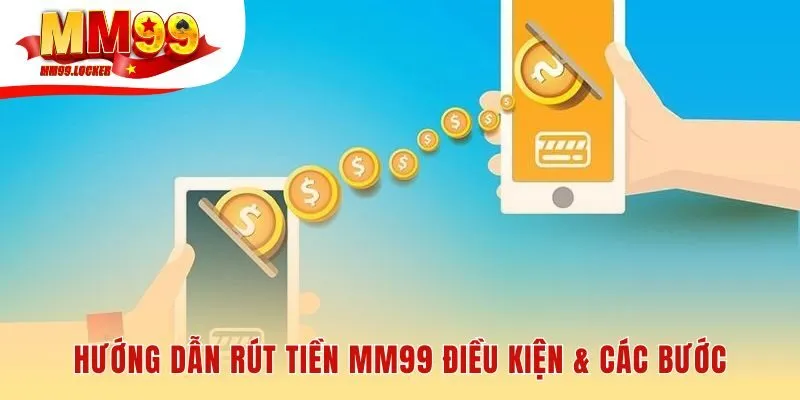 Quy trình rút tiền MM99 bắt đầu từ các điều kiện tiên quyết
