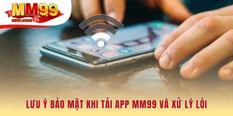 Lưu ý bảo mật khi tải app MM99 từ link chính thức